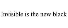 INVISIBLE IS THE NEW BLACK trademark
