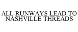 ALL RUNWAYS LEAD TO NASHVILLE THREADS trademark