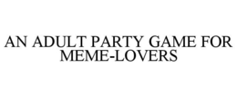 AN ADULT PARTY GAME FOR MEME-LOVERS trademark