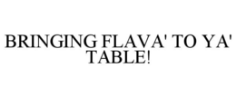 BRINGING FLAVA' TO YA' TABLE! trademark