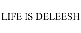 LIFE IS DELEESH trademark
