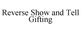 REVERSE SHOW AND TELL GIFTING trademark