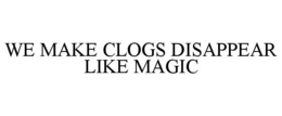 WE MAKE CLOGS DISAPPEAR LIKE MAGIC trademark