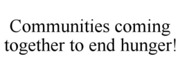 COMMUNITIES COMING TOGETHER TO END HUNGER! trademark
