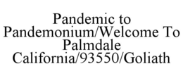 PANDEMIC TO PANDEMONIUM/WELCOME TO PALMDALE CALIFORNIA/93550/GOLIATH trademark