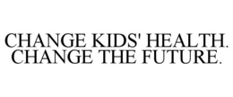 CHANGE KIDS' HEALTH. CHANGE THE FUTURE. trademark