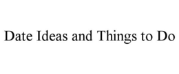 DATE IDEAS AND THINGS TO DO trademark