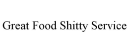GREAT FOOD SHITTY SERVICE trademark