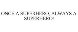 ONCE A SUPERHERO, ALWAYS A SUPERHERO! trademark