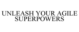UNLEASH YOUR AGILE SUPERPOWERS trademark