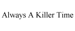 ALWAYS A KILLER TIME trademark