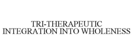 TRI-THERAPEUTIC INTEGRATION INTO WHOLENESS trademark
