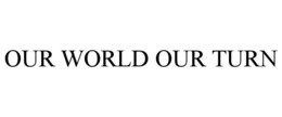 OUR WORLD OUR TURN trademark