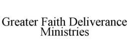 GREATER FAITH DELIVERANCE MINISTRIES trademark