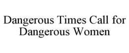 DANGEROUS TIMES CALL FOR DANGEROUS WOMEN trademark