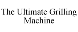 THE ULTIMATE GRILLING MACHINE trademark