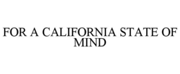 FOR A CALIFORNIA STATE OF MIND trademark