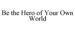 BE THE HERO OF YOUR OWN WORLD trademark