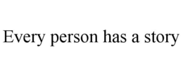 EVERY PERSON HAS A STORY trademark