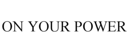 ON YOUR POWER trademark