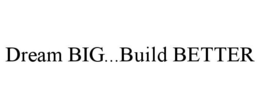 DREAM BIG...BUILD BETTER trademark