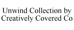 UNWIND COLLECTION BY CREATIVELY COVERED CO trademark