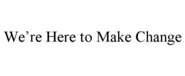 WE'RE HERE TO MAKE CHANGE trademark