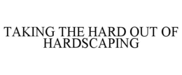 TAKING THE HARD OUT OF HARDSCAPING trademark