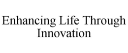ENHANCING LIFE THROUGH INNOVATION trademark