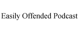 EASILY OFFENDED PODCAST trademark