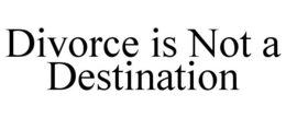 DIVORCE IS NOT A DESTINATION trademark