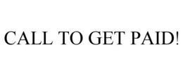 CALL TO GET PAID! trademark