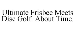 ULTIMATE FRISBEE MEETS DISC GOLF. ABOUT TIME. trademark