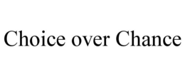 CHOICE OVER CHANCE trademark