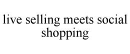 LIVE SELLING MEETS SOCIAL SHOPPING trademark