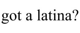 GOT A LATINA? trademark