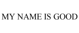 MY NAME IS GOOD trademark