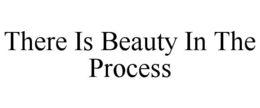THERE IS BEAUTY IN THE PROCESS trademark
