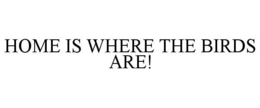 HOME IS WHERE THE BIRDS ARE! trademark