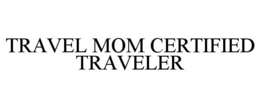 TRAVEL MOM CERTIFIED TRAVELER trademark
