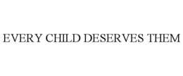 EVERY CHILD DESERVES THEM trademark
