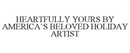 HEARTFULLY YOURS BY AMERICA'S BELOVED HOLIDAY ARTIST trademark