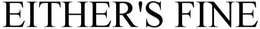 EITHER'S FINE trademark
