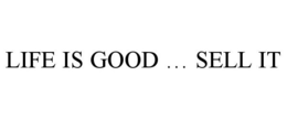 LIFE IS GOOD ... SELL IT trademark
