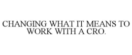 CHANGING WHAT IT MEANS TO WORK WITH A CRO. trademark
