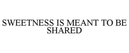 SWEETNESS IS MEANT TO BE SHARED trademark