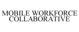 MOBILE WORKFORCE COLLABORATIVE trademark