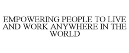 EMPOWERING PEOPLE TO LIVE AND WORK ANYWHERE IN THE WORLD trademark