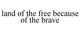 LAND OF THE FREE BECAUSE OF THE BRAVE trademark