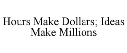 HOURS MAKE DOLLARS; IDEAS MAKE MILLIONS trademark
